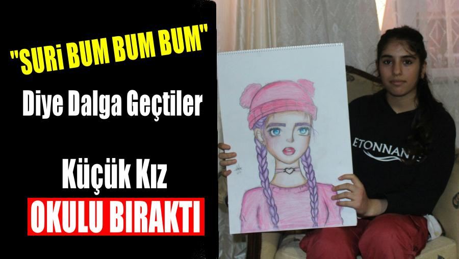 SURİ BUM BUM’ DENİLEREK DALGA GEÇİLEN 14 YAŞINDAKİ ZEHRA ÇARESİZ KALINCA OKULU BIRAKTI