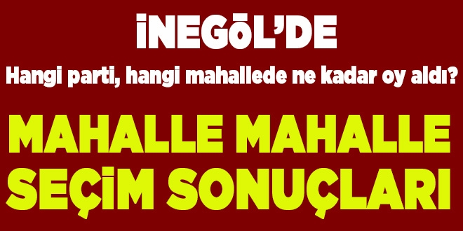 İNEGÖL´DE MAHALLE MAHALLE SEÇİM SONUÇLARI
