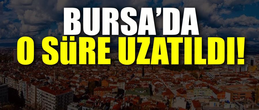 BURSA’DA O SÜRE UZATILDI!