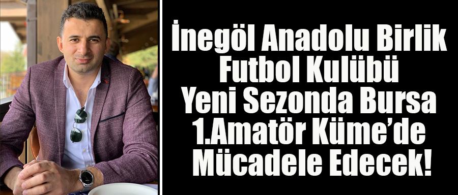 İnegöl Anadolu Birlik Futbol Kulübü Yeni Sezonda Bursa 1.Amatör Küme’de Mücadele Edecek