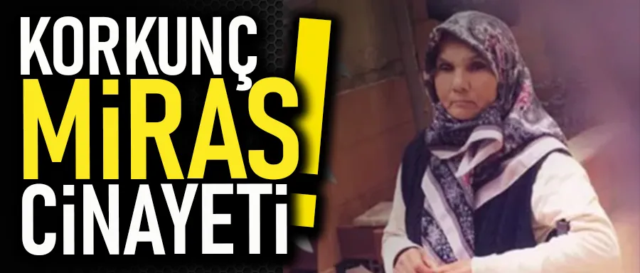 KORKUNÇ MİRAS CİNAYETİ!	
