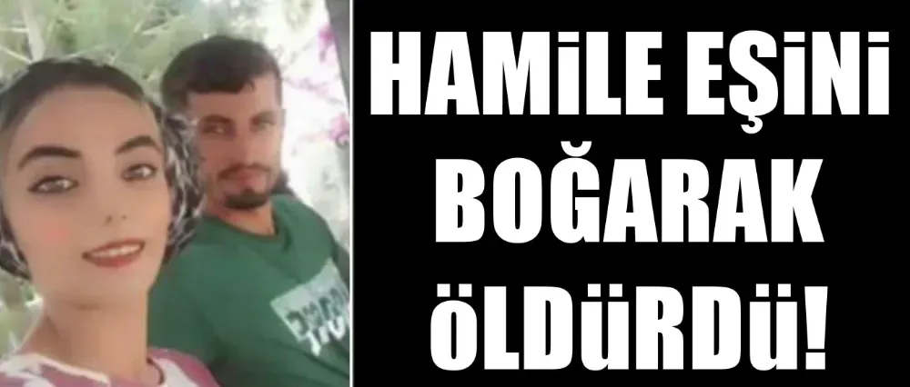 Hamile eşini boğarak öldürdü!