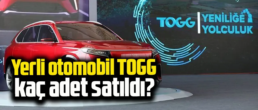 Yerli otomobil TOGG kaç adet satıldı?