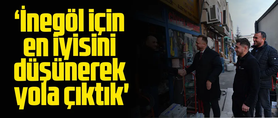 ‘İnegöl için en iyisini düşünerek yola çıktık
