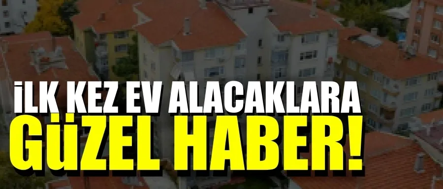 İlk kez ev alacaklara güzel haber!	