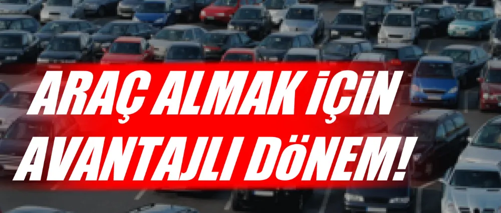 Araç almak için avantajlı dönem!