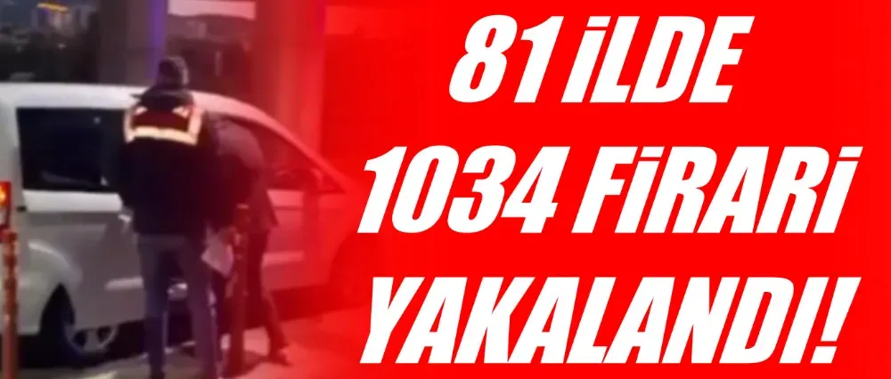 81 İLDE 1034 FİRARİ YAKALANDI!	