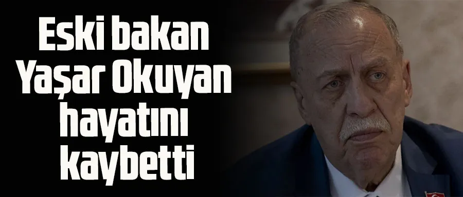 Eski bakan Yaşar Okuyan hayatını kaybetti