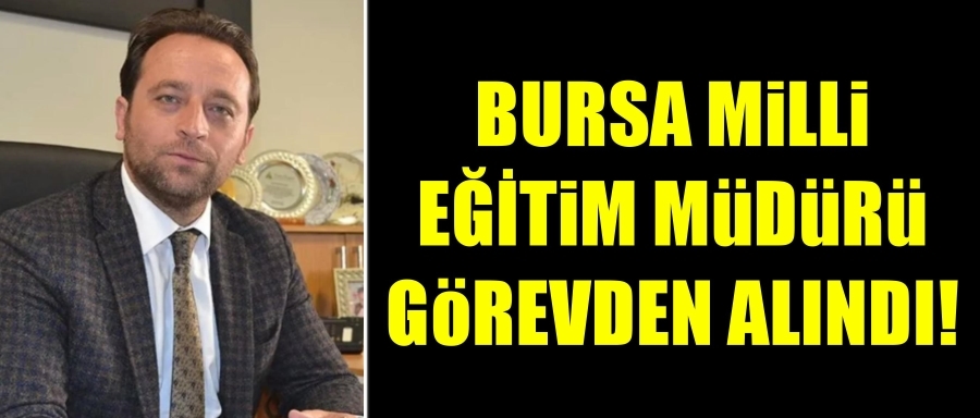 Bursa İl Milli Eğitim Müdürü görevden alındı!