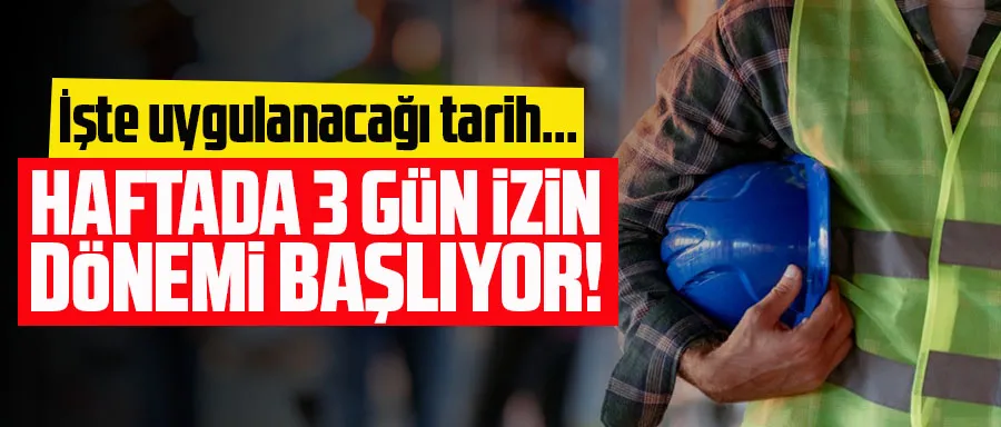 Haftada 3 gün izin dönemi resmen başlıyor!