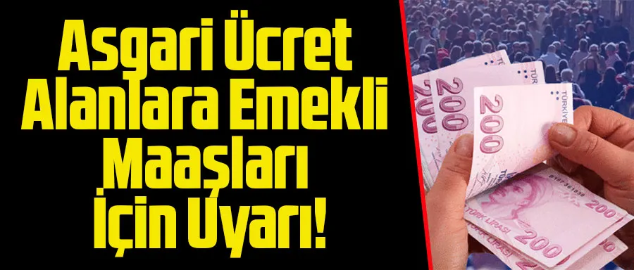 Asgari Ücret Alanlara Emekli Maaşları İçin Uyarı!