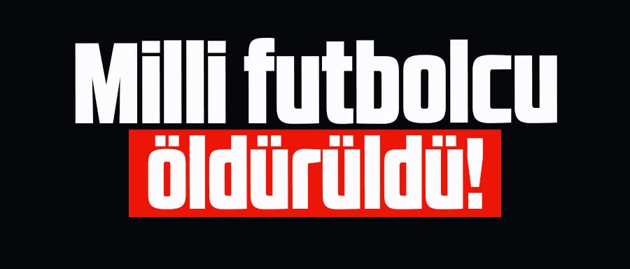 Kan donduran olay: Milli futbolcu öldürüldü 