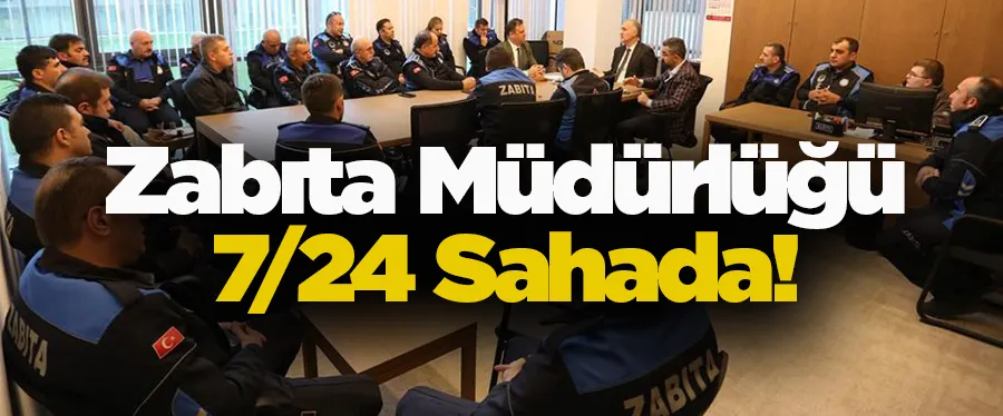 Zabıta Müdürlüğü 7/24 Sahada