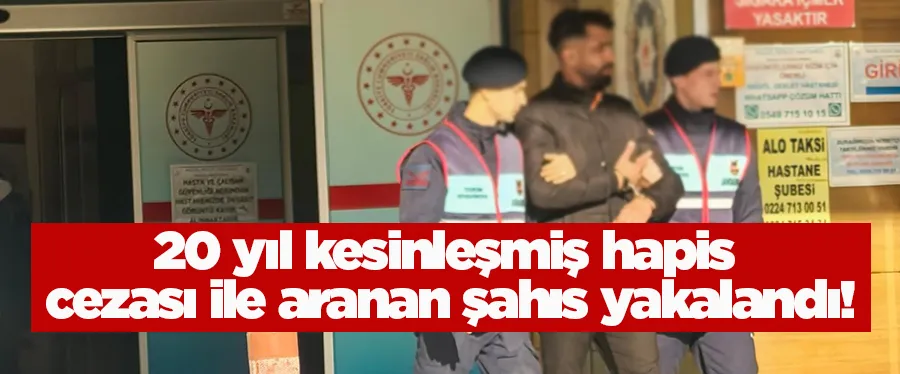 20 yıl kesinleşmiş hapis cezası ile aranan şahıs yakalandı