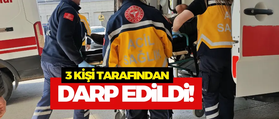 3 kişi tarafından darp edildi 