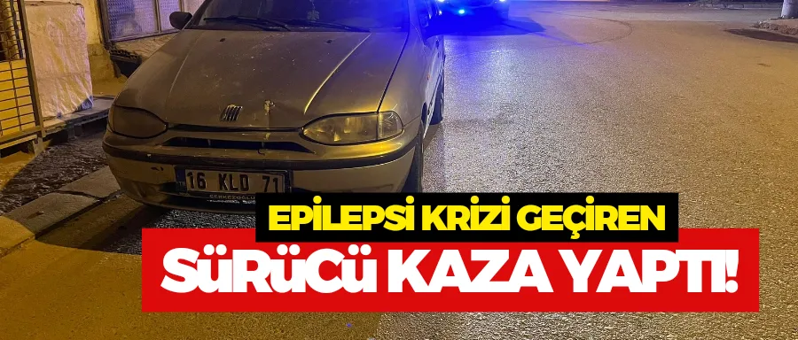 Epilepsi krizi geçiren sürücü kaza yaptı