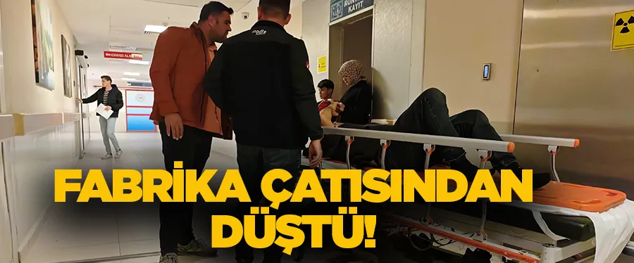 FABRİKA ÇATISINDAN DÜŞTÜ!