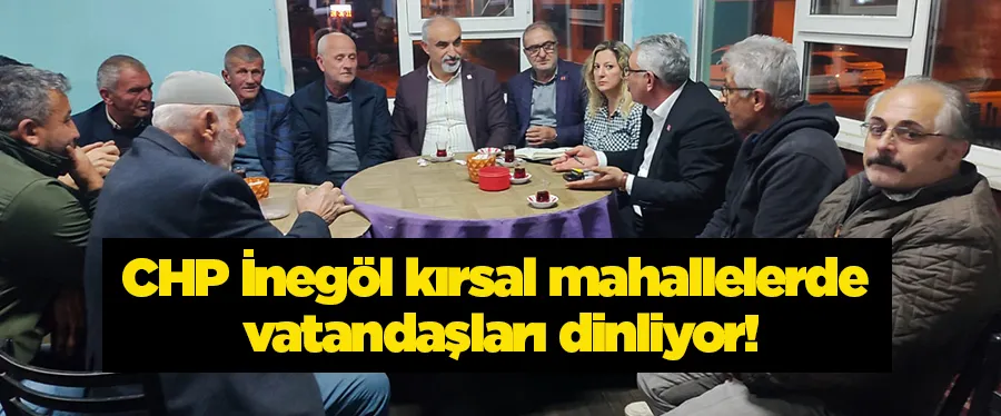 CHP İnegöl kırsal mahallelerde vatandaşları dinliyor!	