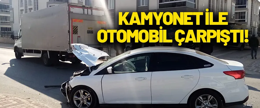 Komyonet ile otomobil çarpıştı!