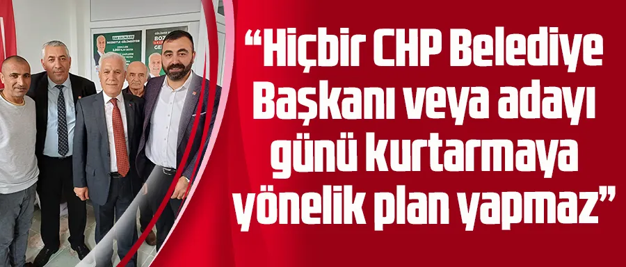 Ali Doğan: Hiçbir CHP Belediye Başkanı veya adayı günü kurtarmaya yönelik plan yapmaz