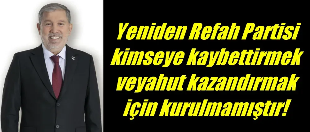 Mehmet Kaygusuz; Yeniden Refah Partisi kimseye kaybettirmek veyahut kazandırmak için kurulmamıştır	