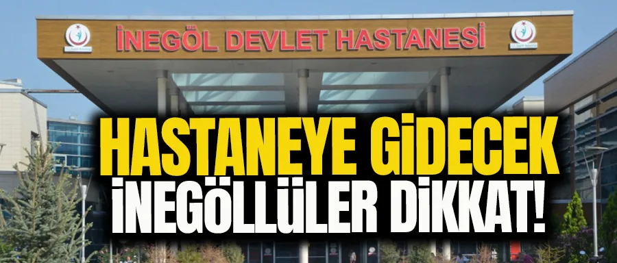 HASTANEYE GİDECEK İNEGÖLLÜLER DİKKAT!