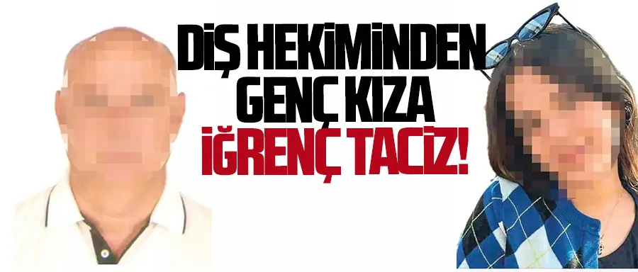 Diş hekiminden genç kıza iğrenç taciz!