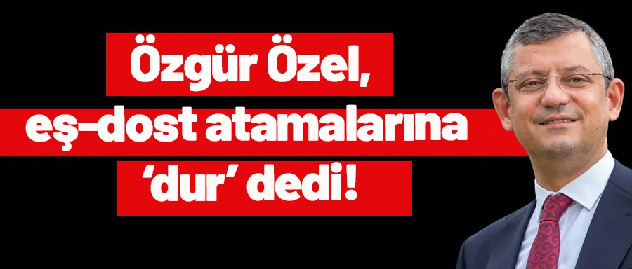 Özgür Özel, CHP’li belediyelerdeki eş-dost atamalarına ‘dur’ dedi!