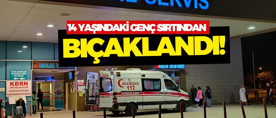 14 yaşındaki genç sırtından bıçaklandı 