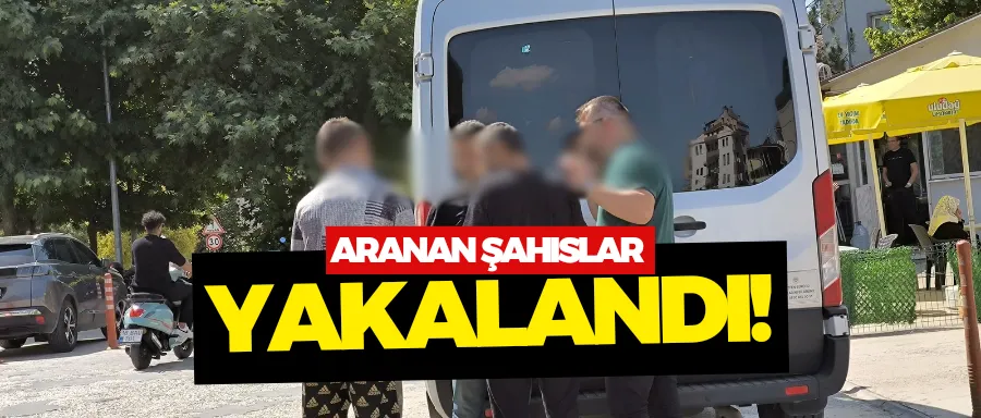 Aranan şahıslar yakalandı!