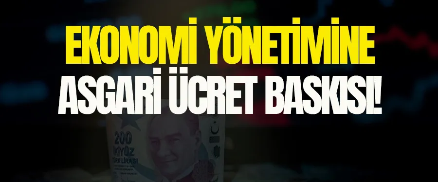 EKONOMİ YÖNETİMİNE ASGARİ ÜCRET BASKISI!