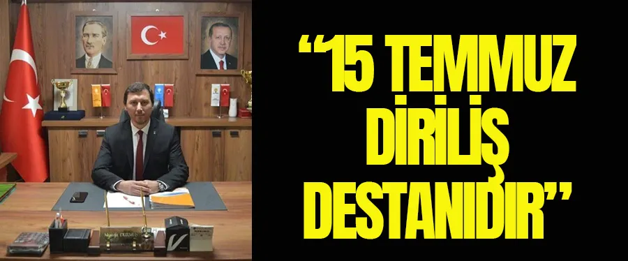 Mustafa Durmuş:  ’15 Temmuz’ bir diriliş destanıdır