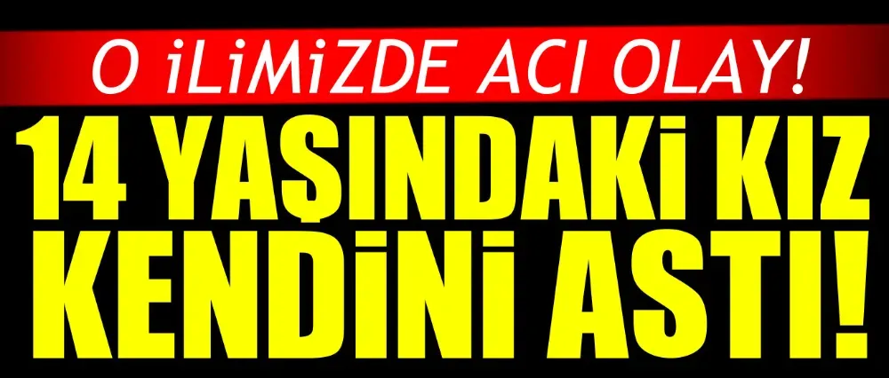 14 yaşındaki kız çocuğu canına kıydı!