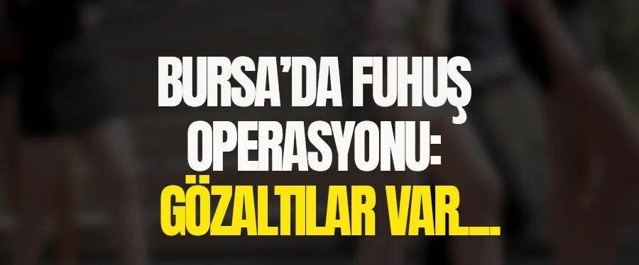 Bursa’da fuhuş operasyonu: Gözaltılar var
