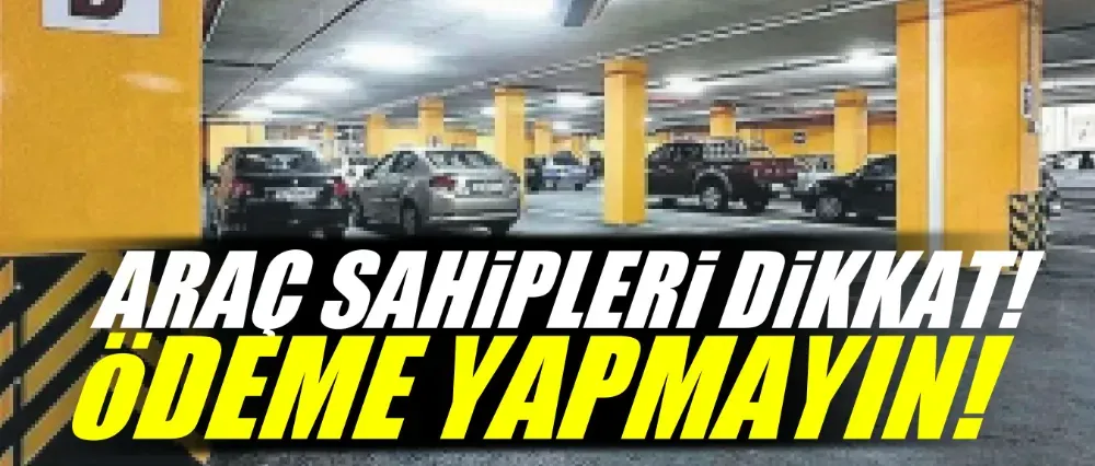 Araç sahipleri dikkat! Ödeme yapmayın...