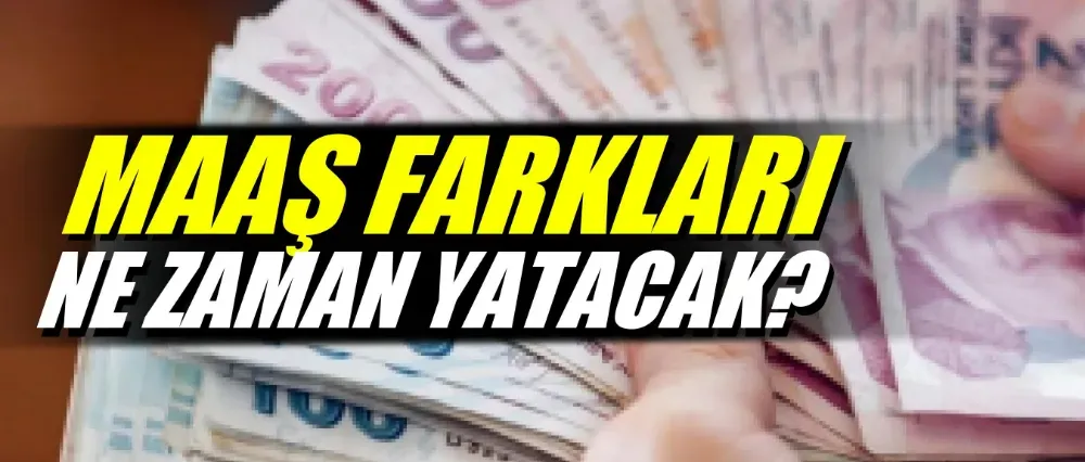 Maaş farkları ne zaman yatacak?