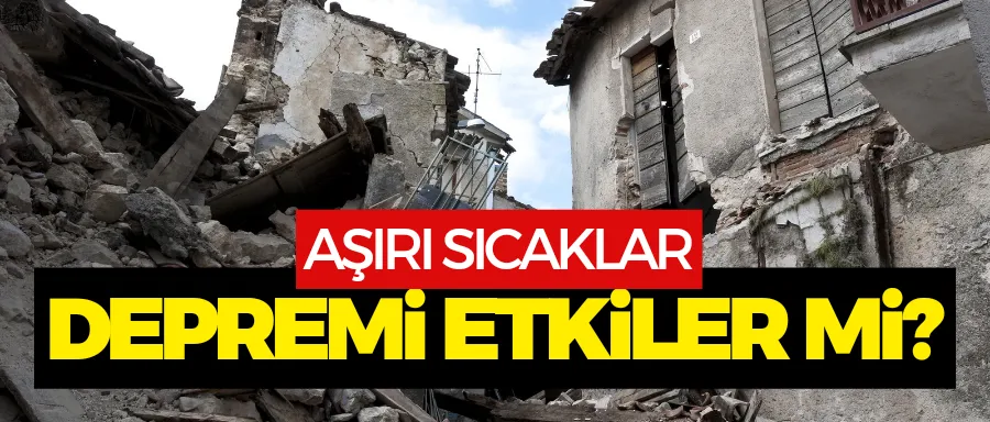 Aşırı sıcaklar depremi etkiler mi?