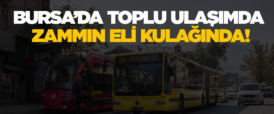 Bursa’da toplu ulaşımda zammın eli kulağında! 