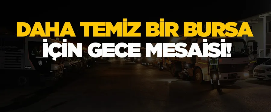 Daha temiz bir Bursa için gece mesaisi!