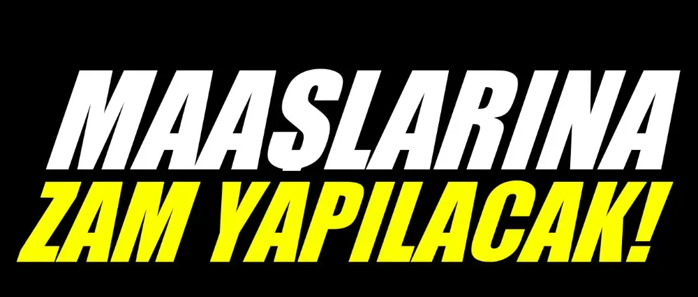 Maaşlarına zam yapılacak!