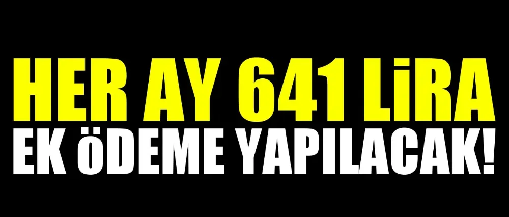 Her ay 641 lira ek ödeme yapılacak