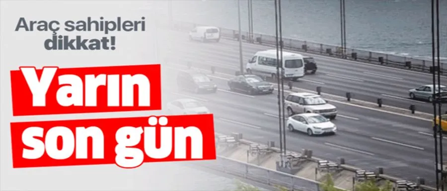 Araç sahipleri dikkat! Yarın son gün!