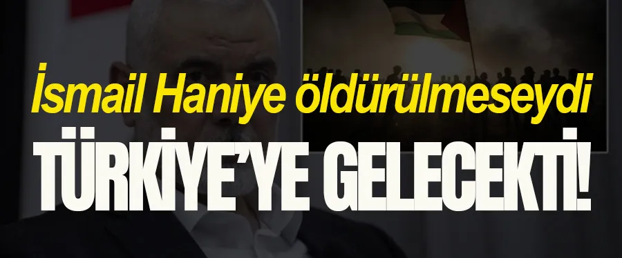  İsmail Haniye öldürülmeseydi Türkiye