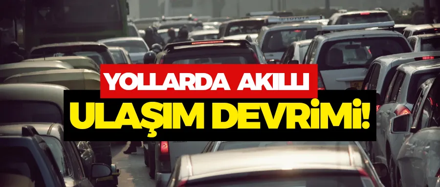 Yollarda akıllı ulaşım devrimi!