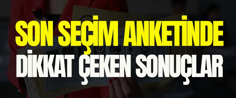 Son Seçim Anketinde Dikkat Çeken Sonuçlar