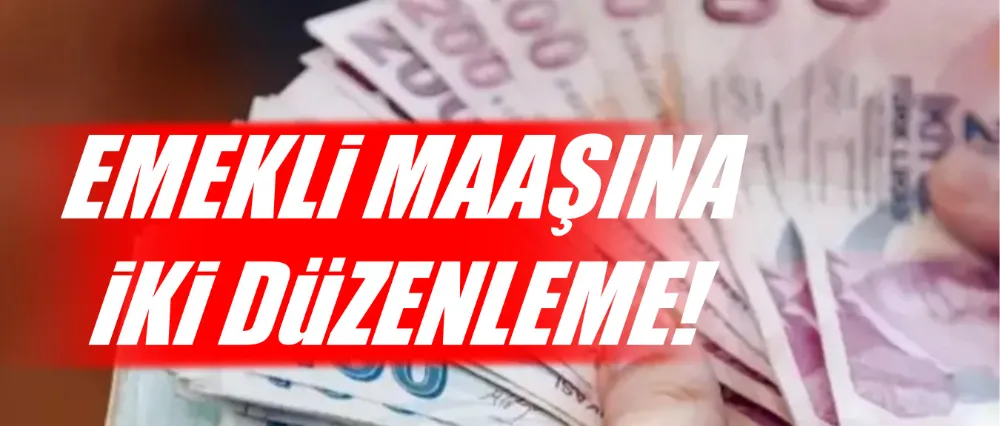 Emekli maaşına iki düzenleme!