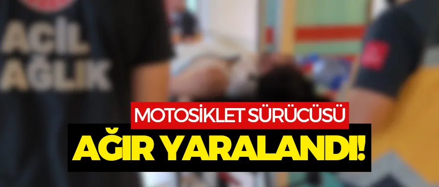 Motosiklet sürücüsü ağır yaralandı!