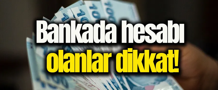 Bankada hesabı olanlar dikkat