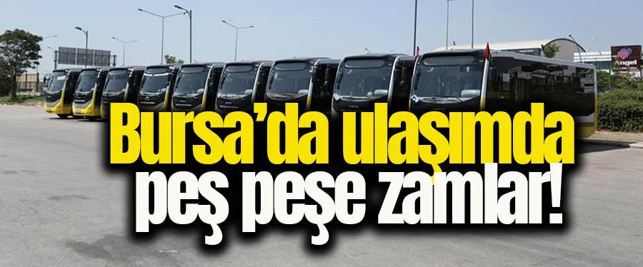 Bursa’da ulaşımda peş peşe zamlar