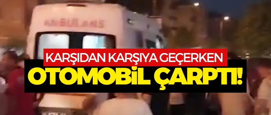 Karşıdan karşıya geçerken otomobil çarptı!